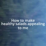 How to make healthy salads appealing to me