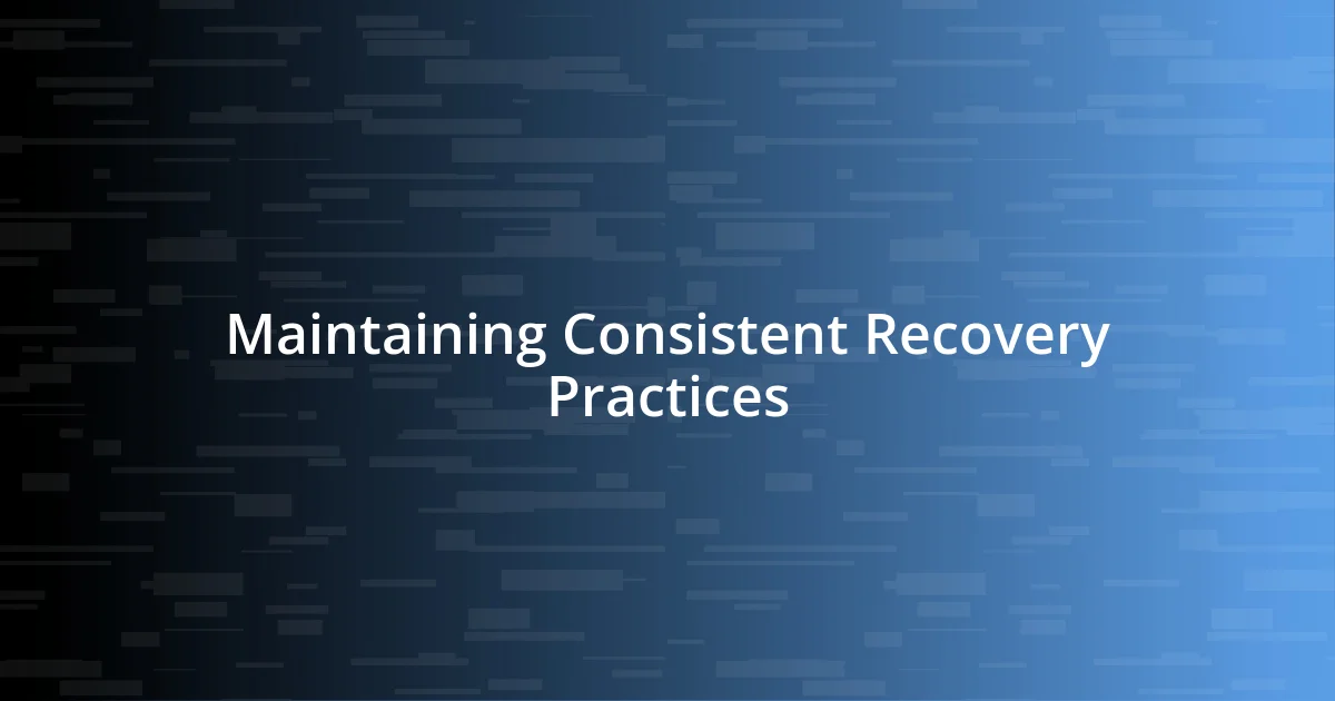 Maintaining Consistent Recovery Practices