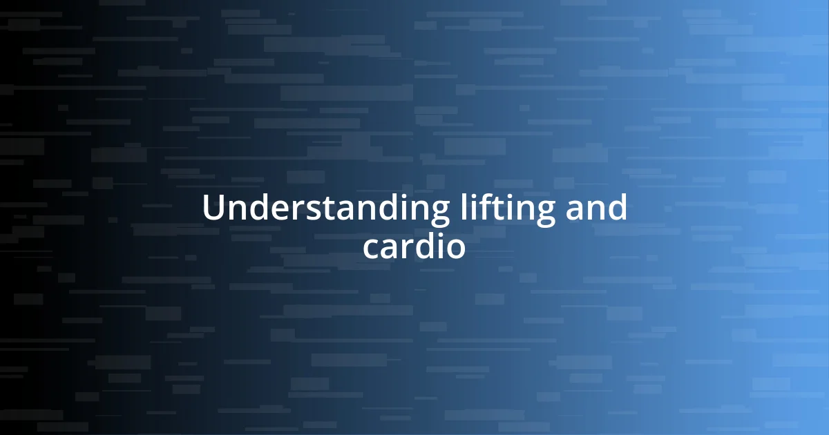 Understanding lifting and cardio