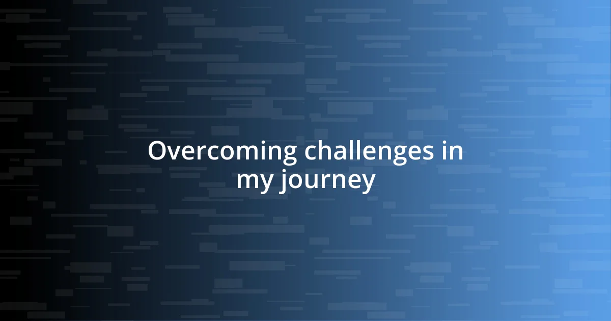 Overcoming challenges in my journey