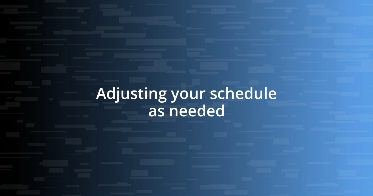 Adjusting your schedule as needed