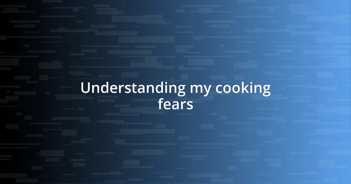 Understanding my cooking fears