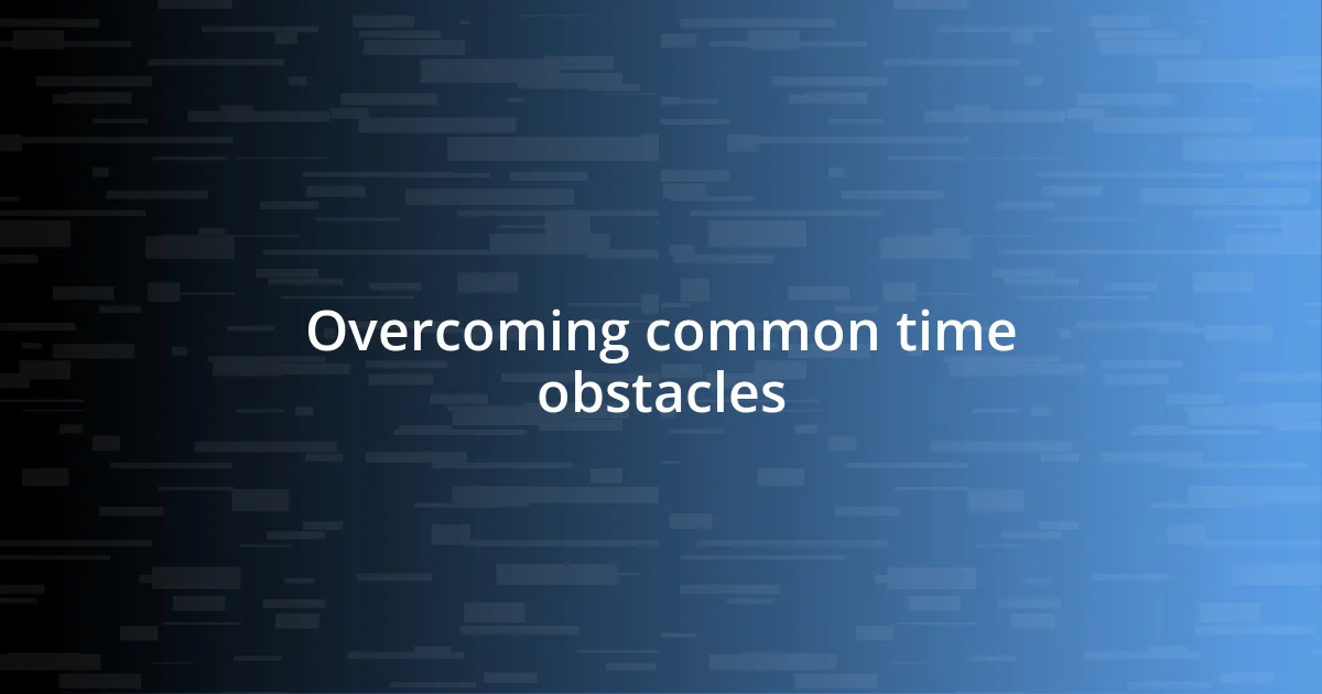 Overcoming common time obstacles