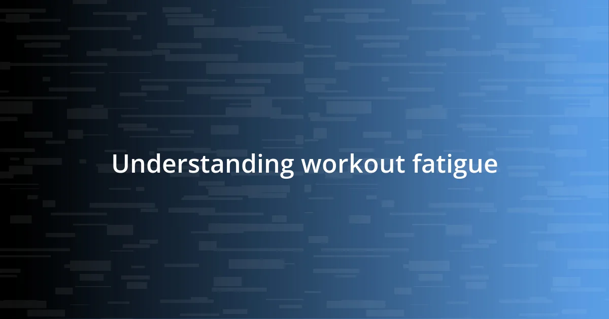 Understanding workout fatigue