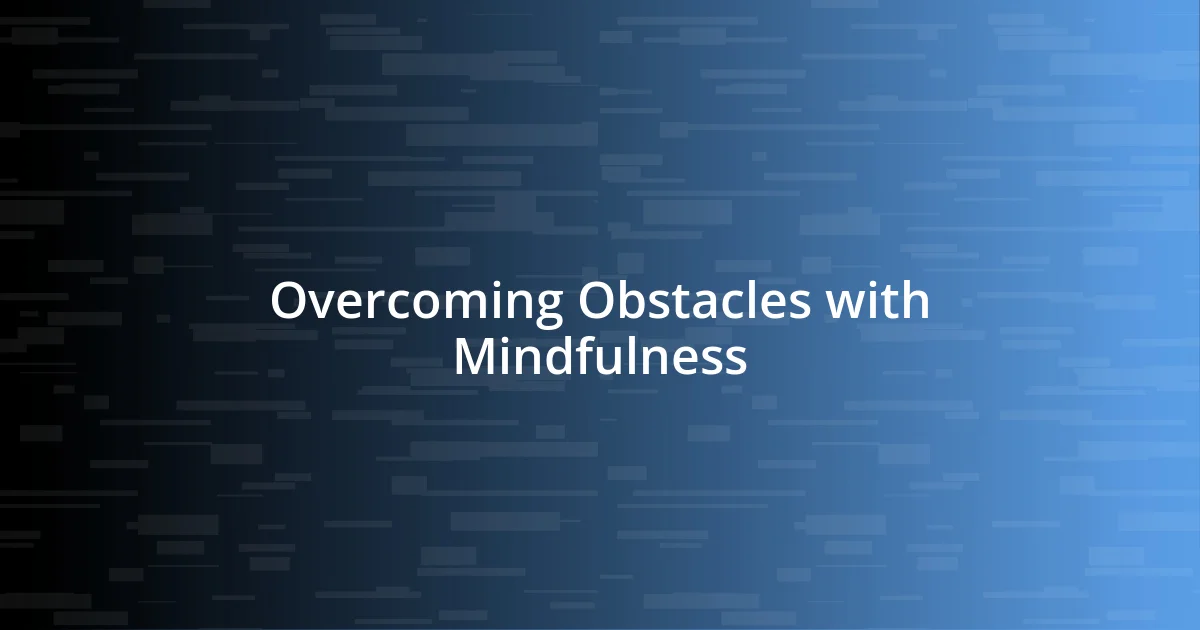 Overcoming Obstacles with Mindfulness