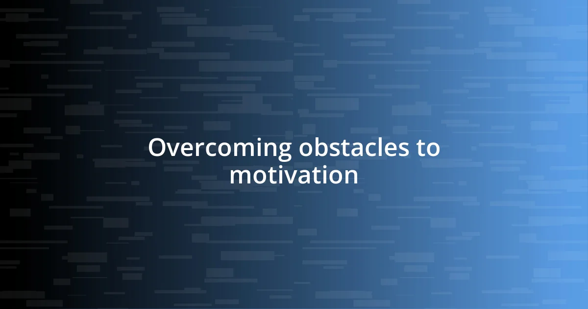 Overcoming obstacles to motivation