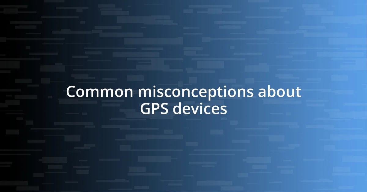 Common misconceptions about GPS devices