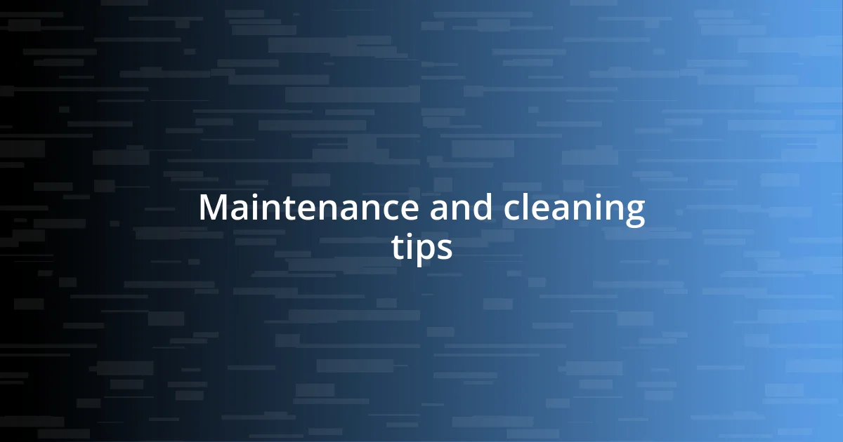 Maintenance and cleaning tips