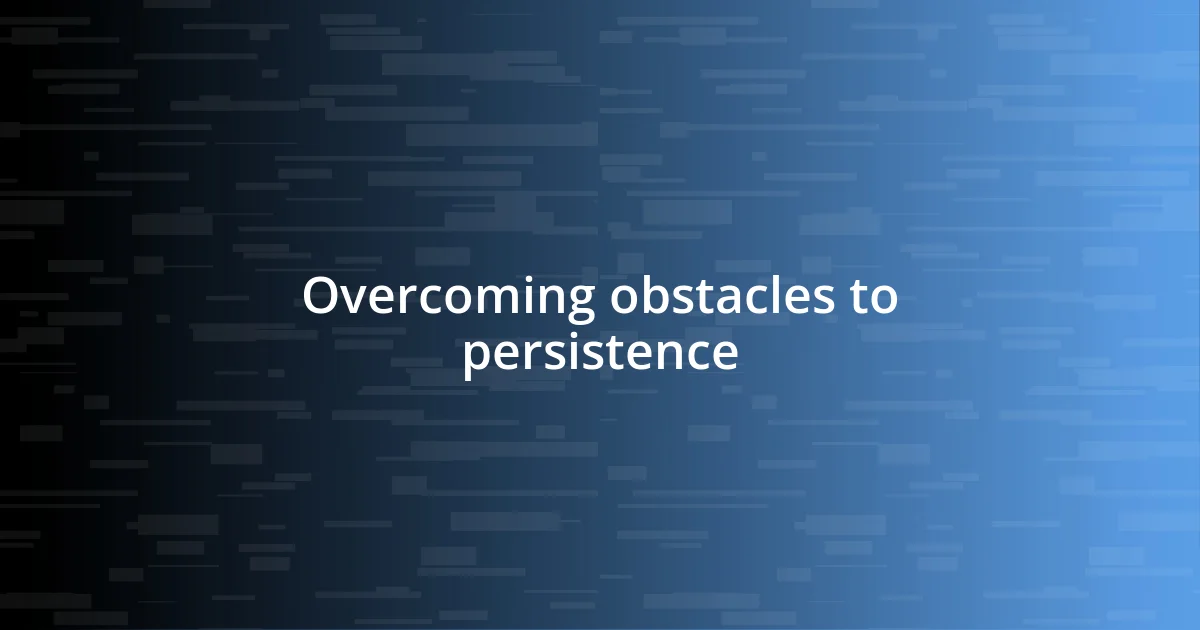 Overcoming obstacles to persistence