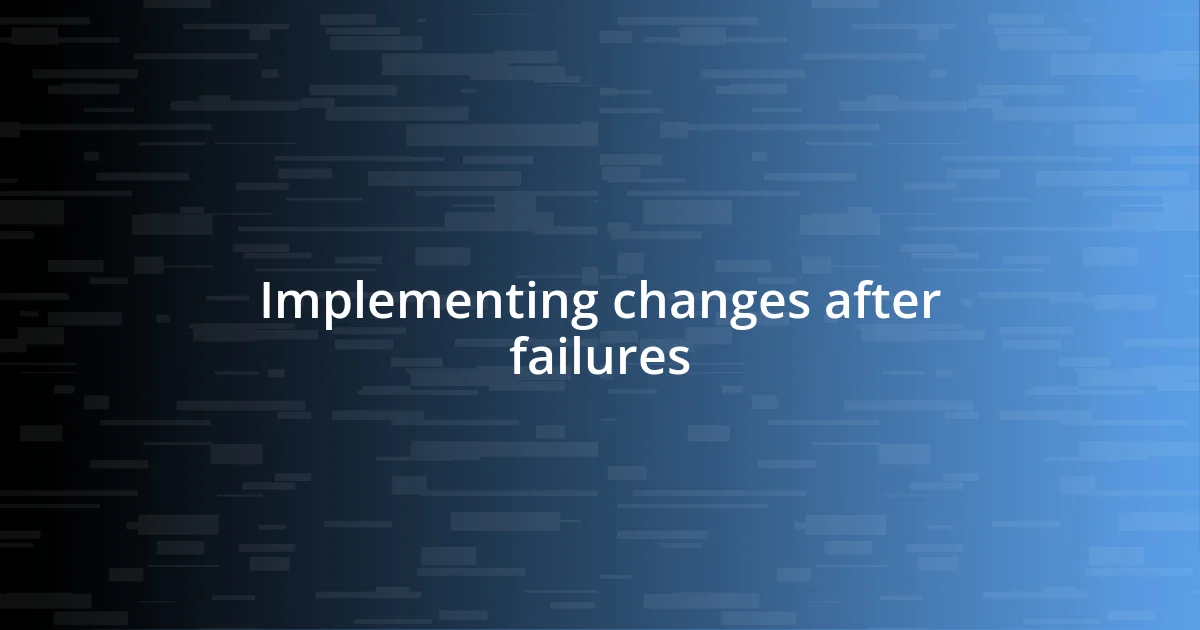 Implementing changes after failures