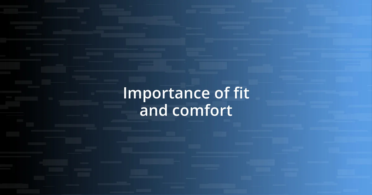 Importance of fit and comfort