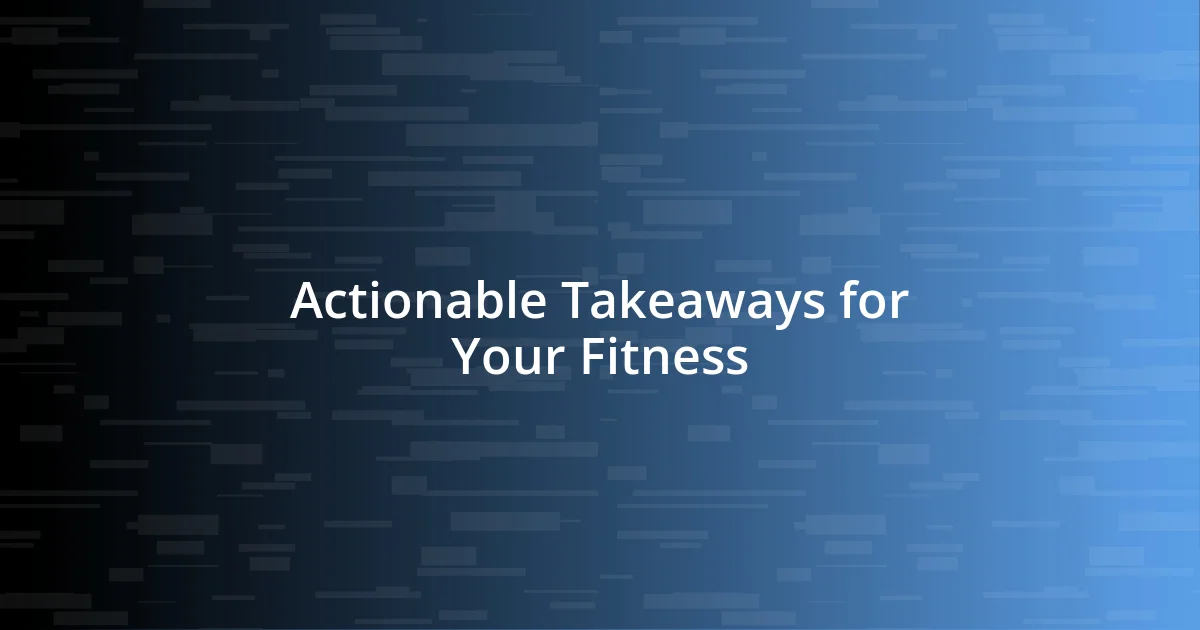 Actionable Takeaways for Your Fitness