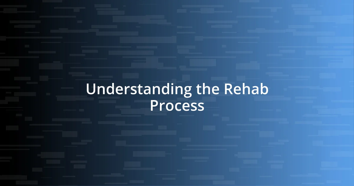 Understanding the Rehab Process