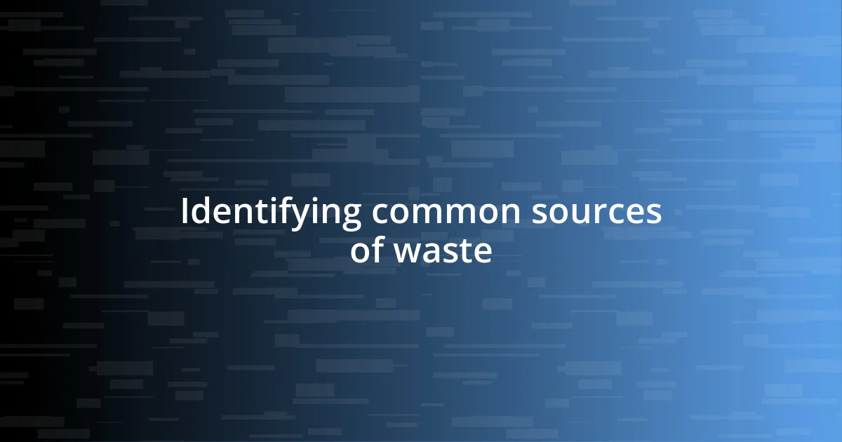 Identifying common sources of waste