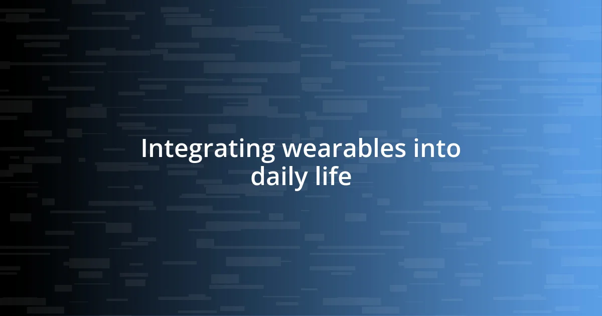 Integrating wearables into daily life